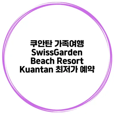 쿠안탄 가족여행 SwissGarden Beach Resort Kuantan 최저가 예약