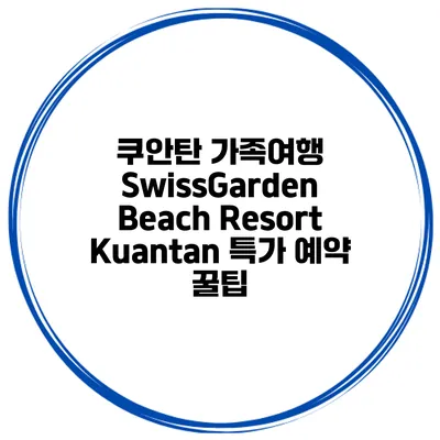 쿠안탄 가족여행 SwissGarden Beach Resort Kuantan 특가 예약 꿀팁