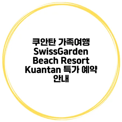 쿠안탄 가족여행 SwissGarden Beach Resort Kuantan 특가 예약 안내