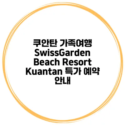 쿠안탄 가족여행 SwissGarden Beach Resort Kuantan 특가 예약 안내