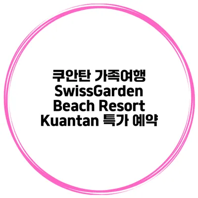 쿠안탄 가족여행 SwissGarden Beach Resort Kuantan 특가 예약