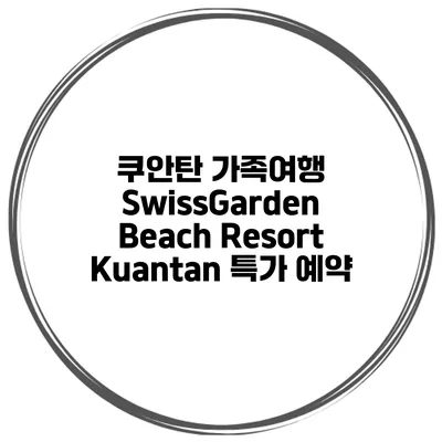 쿠안탄 가족여행 SwissGarden Beach Resort Kuantan 특가 예약