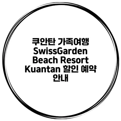 쿠안탄 가족여행 SwissGarden Beach Resort Kuantan 할인 예약 안내