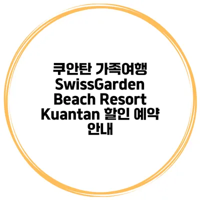 쿠안탄 가족여행 SwissGarden Beach Resort Kuantan 할인 예약 안내