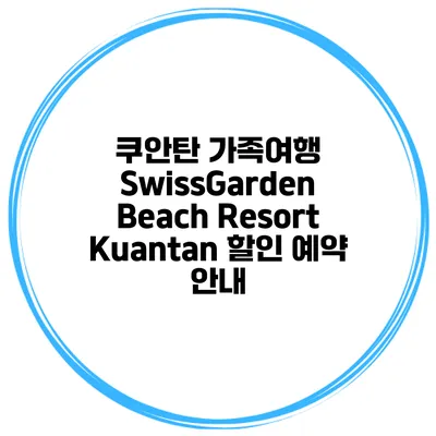 쿠안탄 가족여행 SwissGarden Beach Resort Kuantan 할인 예약 안내