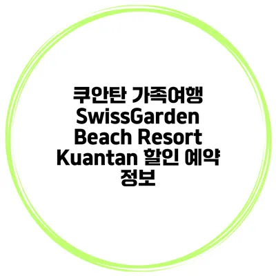 쿠안탄 가족여행 SwissGarden Beach Resort Kuantan 할인 예약 정보