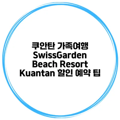 쿠안탄 가족여행 SwissGarden Beach Resort Kuantan 할인 예약 팁