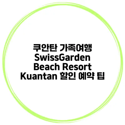 쿠안탄 가족여행 SwissGarden Beach Resort Kuantan 할인 예약 팁
