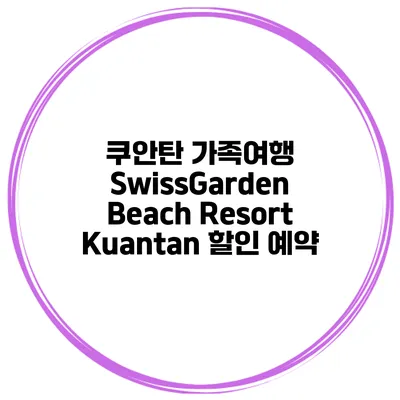 쿠안탄 가족여행 SwissGarden Beach Resort Kuantan 할인 예약