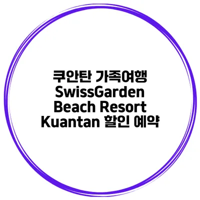 쿠안탄 가족여행 SwissGarden Beach Resort Kuantan 할인 예약