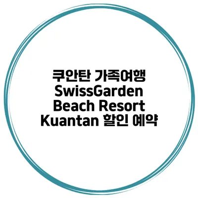 쿠안탄 가족여행 SwissGarden Beach Resort Kuantan 할인 예약