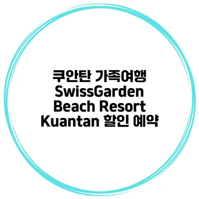 쿠안탄 가족여행 SwissGarden Beach Resort Kuantan 할인 예약