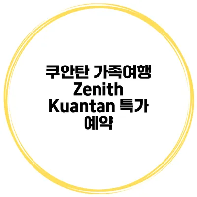 쿠안탄 가족여행 Zenith Kuantan 특가 예약