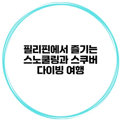 필리핀에서 즐기는 스노쿨링과 스쿠버 다이빙 여행