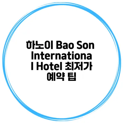 하노이 Bao Son International Hotel 최저가 예약 팁