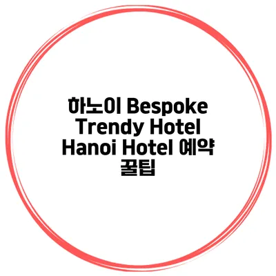 하노이 Bespoke Trendy Hotel Hanoi Hotel 예약 꿀팁