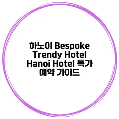 하노이 Bespoke Trendy Hotel Hanoi Hotel 특가 예약 가이드