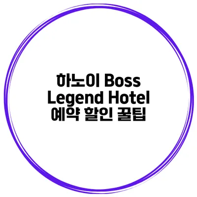 하노이 Boss Legend Hotel 예약 할인 꿀팁