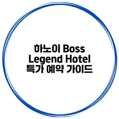 하노이 Boss Legend Hotel 특가 예약 가이드
