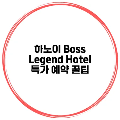 하노이 Boss Legend Hotel 특가 예약 꿀팁