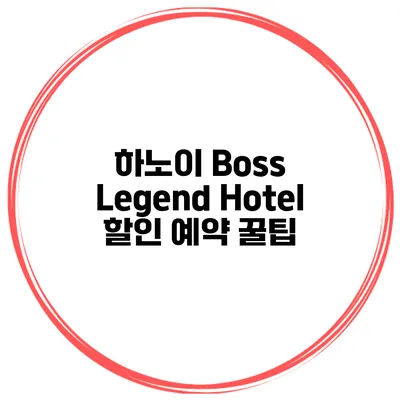 하노이 Boss Legend Hotel 할인 예약 꿀팁