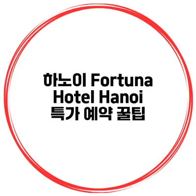 하노이 Fortuna Hotel Hanoi 특가 예약 꿀팁
