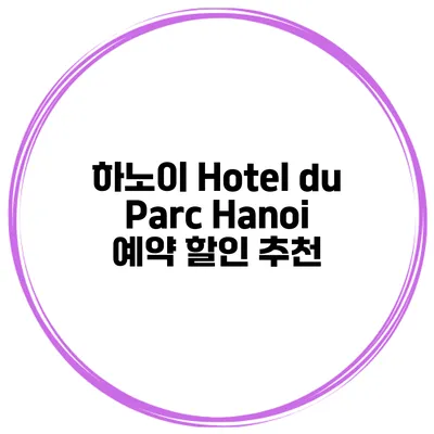 하노이 Hotel du Parc Hanoi 예약 할인 추천