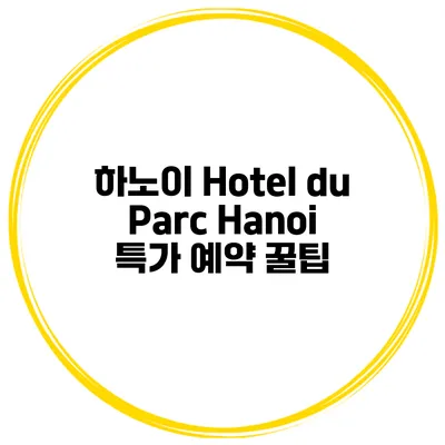 하노이 Hotel du Parc Hanoi 특가 예약 꿀팁