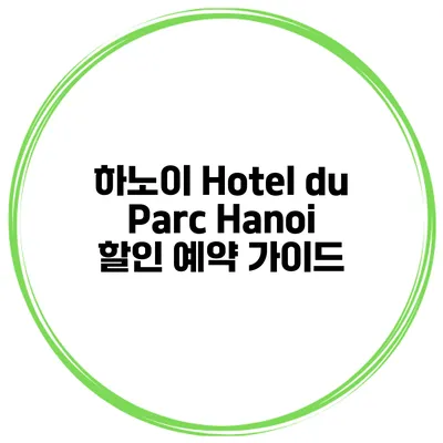 하노이 Hotel du Parc Hanoi 할인 예약 가이드