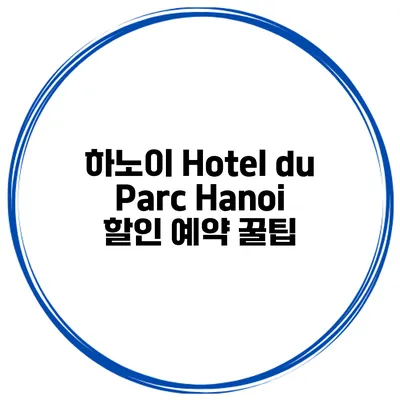하노이 Hotel du Parc Hanoi 할인 예약 꿀팁