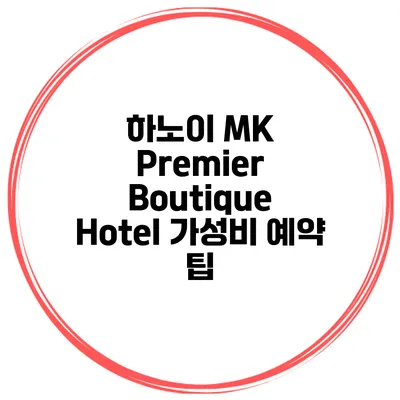하노이 MK Premier Boutique Hotel 가성비 예약 팁