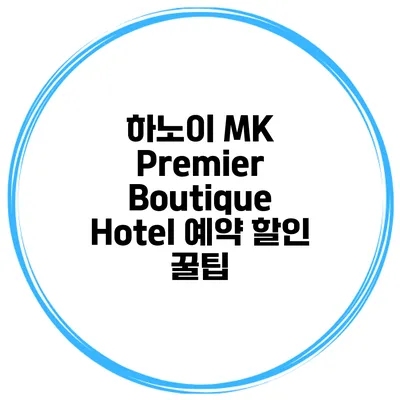 하노이 MK Premier Boutique Hotel 예약 할인 꿀팁