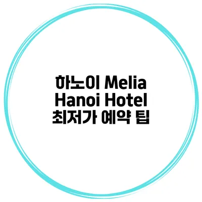 하노이 Melia Hanoi Hotel 최저가 예약 팁