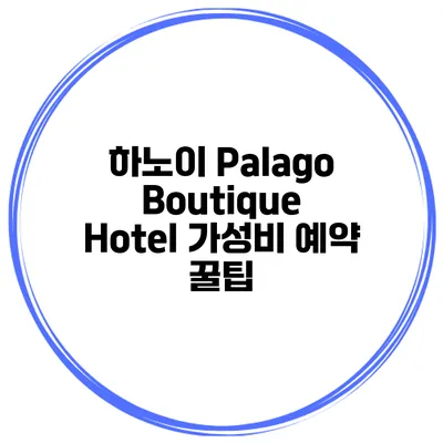 하노이 Palago Boutique Hotel 가성비 예약 꿀팁
