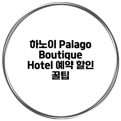 하노이 Palago Boutique Hotel 예약 할인 꿀팁