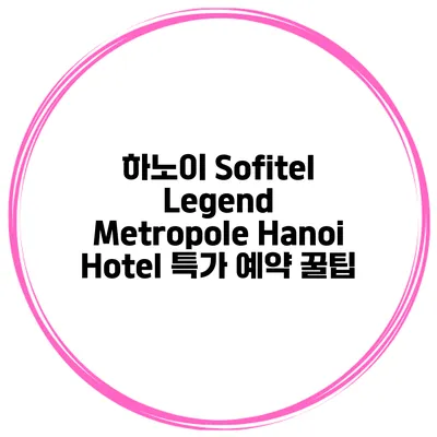 하노이 Sofitel Legend Metropole Hanoi Hotel 특가 예약 꿀팁