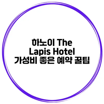 하노이 The Lapis Hotel 가성비 좋은 예약 꿀팁