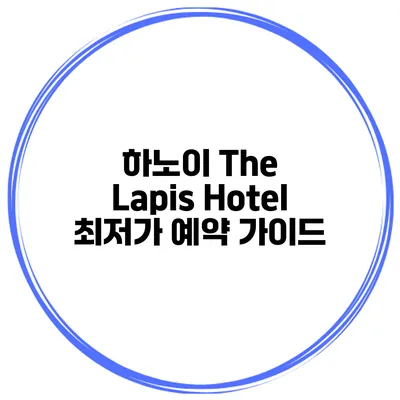 하노이 The Lapis Hotel 최저가 예약 가이드