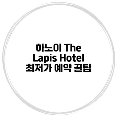 하노이 The Lapis Hotel 최저가 예약 꿀팁