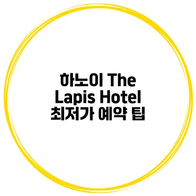 하노이 The Lapis Hotel 최저가 예약 팁