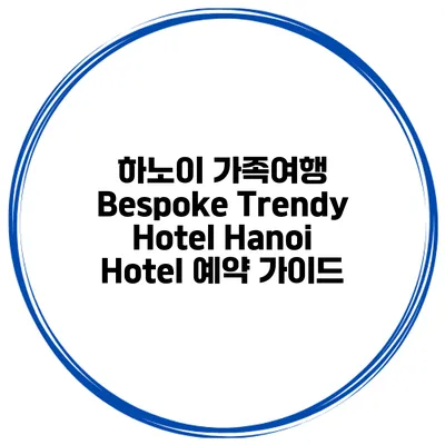 하노이 가족여행 Bespoke Trendy Hotel Hanoi Hotel 예약 가이드