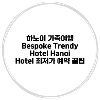 하노이 가족여행 Bespoke Trendy Hotel Hanoi Hotel 최저가 예약 꿀팁
