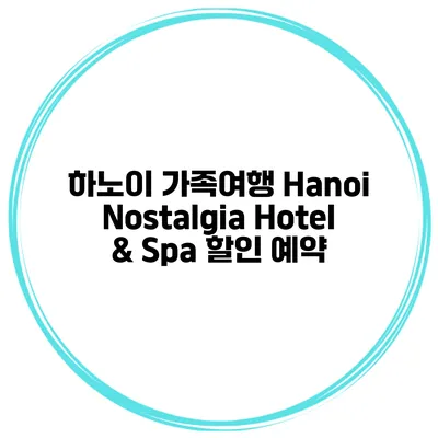 하노이 가족여행 Hanoi Nostalgia Hotel & Spa 할인 예약