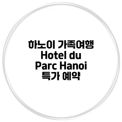 하노이 가족여행 Hotel du Parc Hanoi 특가 예약