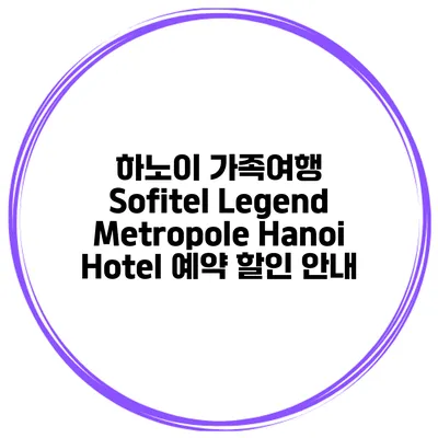 하노이 가족여행 Sofitel Legend Metropole Hanoi Hotel 예약 할인 안내