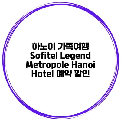 하노이 가족여행 Sofitel Legend Metropole Hanoi Hotel 예약 할인