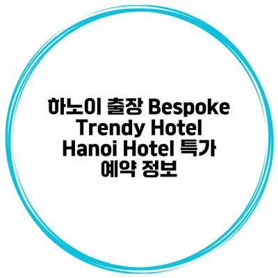 하노이 출장 Bespoke Trendy Hotel Hanoi Hotel 특가 예약 정보