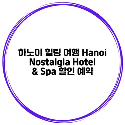 하노이 힐링 여행 Hanoi Nostalgia Hotel & Spa 할인 예약