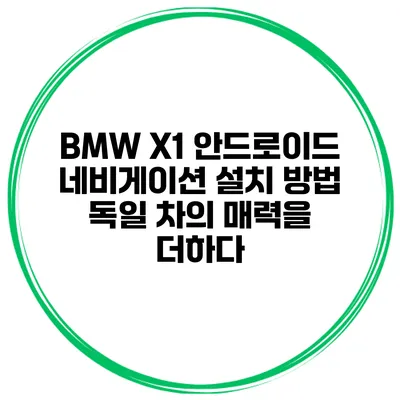 BMW X1 안드로이드 네비게이션 설치 방법 독일 차의 매력을 더하다