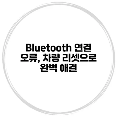 Bluetooth 연결 오류, 차량 리셋으로 완벽 해결